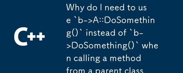 Why do I need to use `b->A::DoSomething()` instead of `b->DoSomething()` when calling a method from a parent class in C  ?