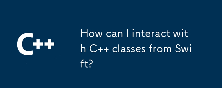 How can I interact with C   classes from Swift?