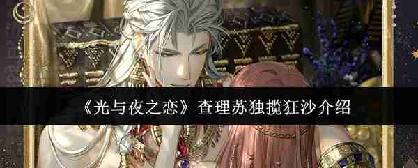 《光与夜之恋》查理苏独揽狂沙介绍
