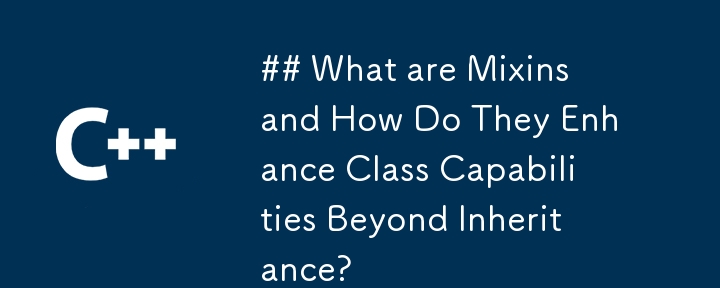 What are Mixins and How Do They Enhance Class Capabilities Beyond Inheritance?