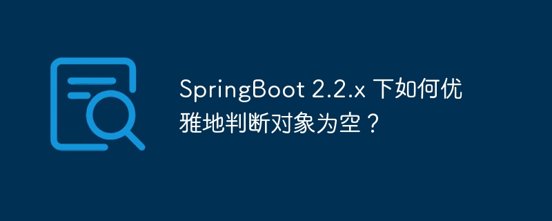 springboot 2.2.x 下如何优雅地判断对象为空？