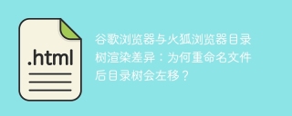 谷歌浏览器与火狐浏览器目录树渲染差异：为何重命名文件后目录树会左移？