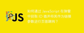 如何通过 JavaScript 在弹窗中获取 ID 值并将其作为链接参数进行页面跳转？