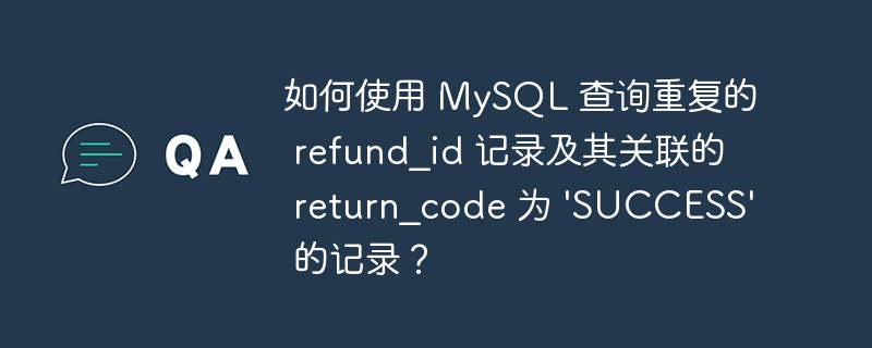 如何使用 MySQL 查詢重復的 refund_id 記錄及其關聯的 return_code 為 ‘SUCCESS’ 的記錄？-小浪學習網