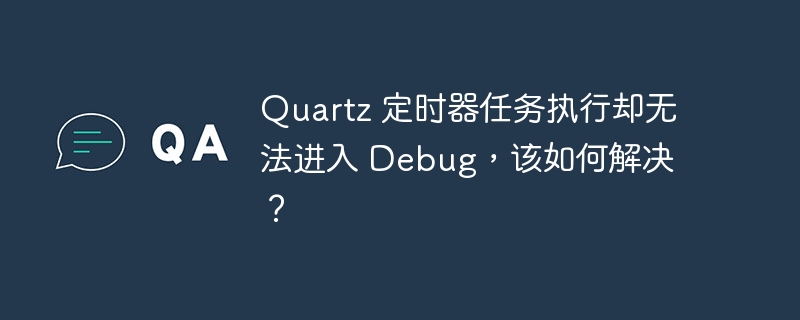 quartz 定时器任务执行却无法进入 debug，该如何解决？