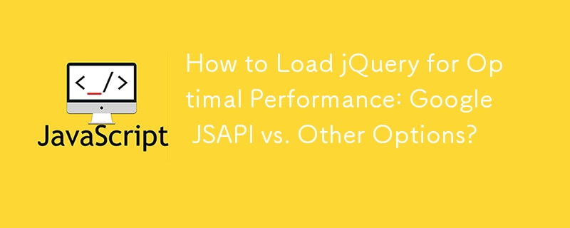 Comment charger jQuery pour des performances optimales : Google JSAPI par rapport aux autres options ?