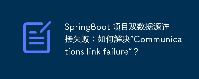 SpringBoot 项目双数据源连接失败：如何解决“Communications link failure”？-小浪学习网