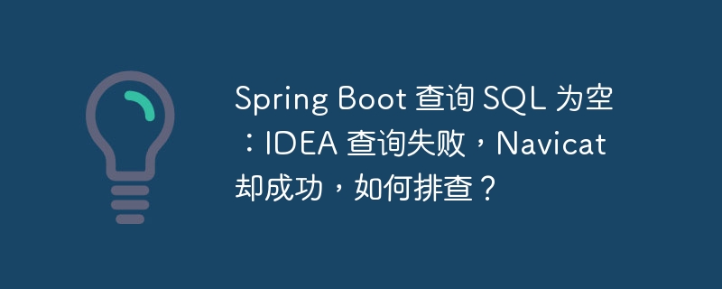 Spring Boot 查询 SQL 为空：IDEA 查询失败，Navicat 却成功，如何排查？