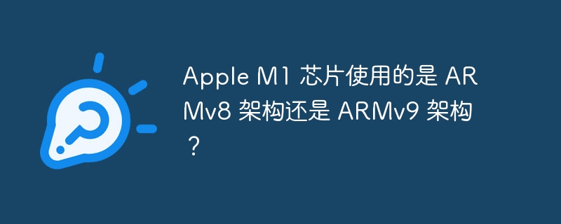 Apple M1 芯片使用的是 ARMv8 架构还是 ARMv9 架构？-小浪学习网