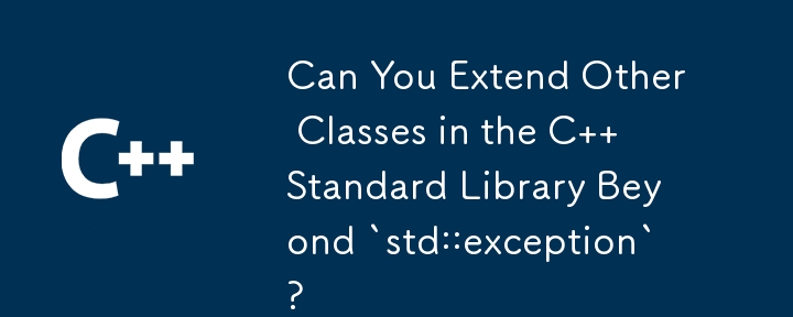 Pouvez-vous étendre d'autres classes de la bibliothèque standard C au-delà de « std :: exception » ?