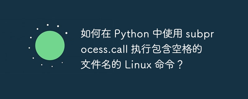 如何在 python 中使用 subprocess.call 执行包含空格的文件名的 linux 命令?