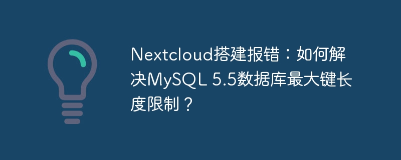 Nextcloud搭建报错：如何解决MySQL 5.5数据库最大键长度限制？-小浪学习网