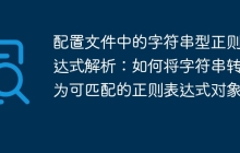 配置文件中的字符串型正则表达式解析:如何将字符串转换为可匹配的正则表达式对象?