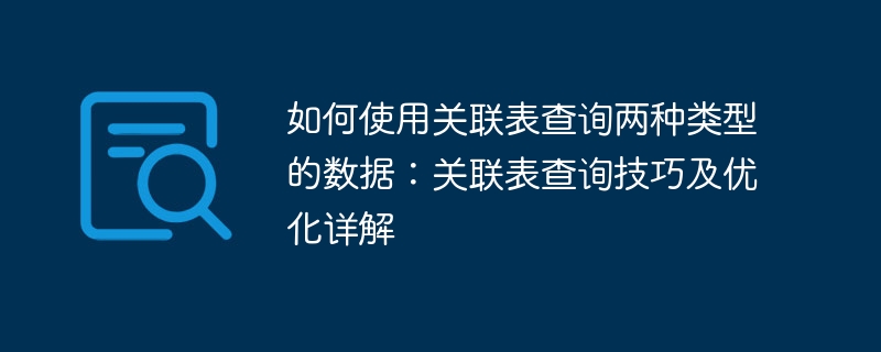 如何使用關聯表查詢兩種類型的數據：關聯表查詢技巧及優化詳解-小浪學習網
