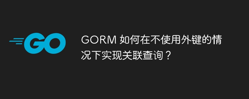 gorm 如何在不使用外键的情况下实现关联查询？
