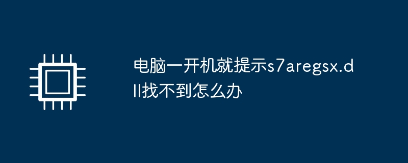 电脑一开机就提示s7aregsx.dll找不到怎么办