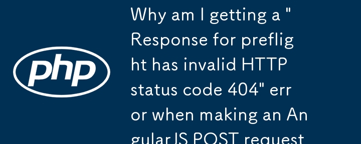 AngularJS POST リクエストを行うときに「プリフライトの応答に無効な HTTP ステータス コード 404 があります」というエラーが表示されるのはなぜですか?