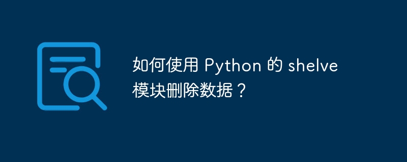 如何使用 python 的 shelve 模块删除数据?