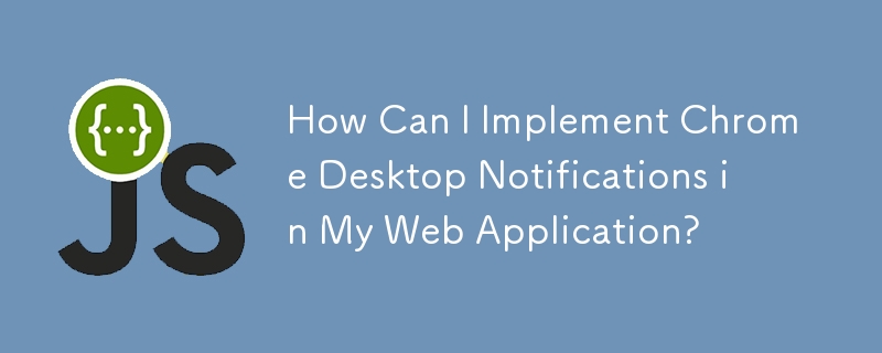 Web アプリケーションに Chrome デスクトップ通知を実装するにはどうすればよいですか?