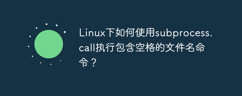 linux下如何使用subprocess.call执行包含空格的文件名命令？