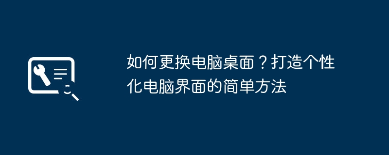 如何更换电脑桌面?打造个性化电脑界面的简单方法