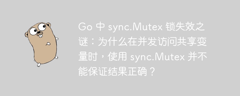 go 中 sync.mutex 锁失效之谜：为什么在并发访问共享变量时，使用 sync.mutex 并不能保证结果正确？