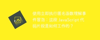 使用立即执行匿名函数理解事件冒泡：这段 JavaScript 代码片段是如何工作的？