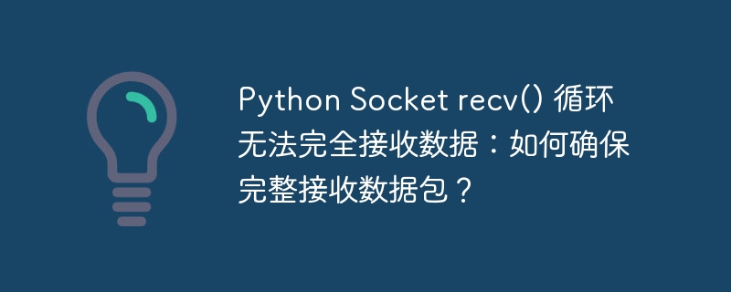 Python Socket recv() 循环无法完全接收数据：如何确保完整接收数据包？