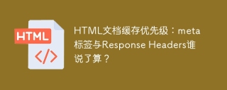 HTML文档缓存优先级：meta标签与Response Headers谁说了算？