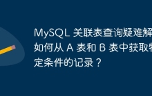 MySQL 關聯(lián)表查詢疑難解析：如何從 A 表和 B 表中獲取特定條件的記錄？