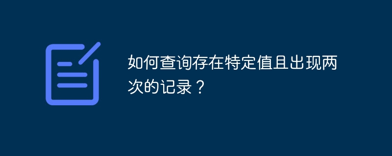 如何查询存在特定值且出现两次的记录？-小浪学习网