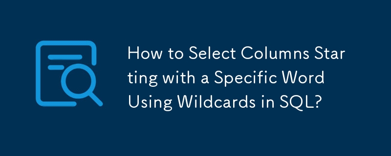 SQL에서 와일드카드를 사용하여 특정 단어로 시작하는 열을 선택하는 방법은 무엇입니까?