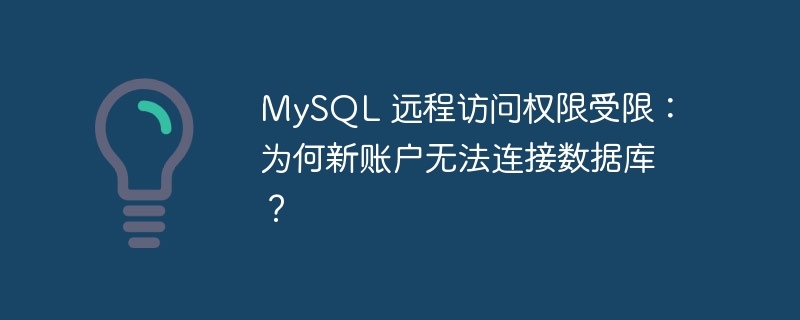 MySQL 远程访问权限受限：为何新账户无法连接数据库？