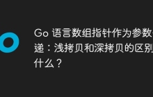 Go 语言数组指针作为参数传递：浅拷贝和深拷贝的区别是什么？