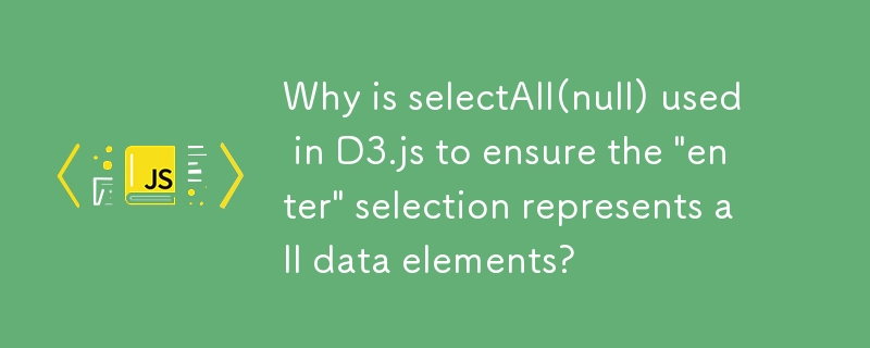 「enter」選択がすべてのデータ要素を表すことを保証するために、D3.js で selectAll(null) が使用されるのはなぜですか?