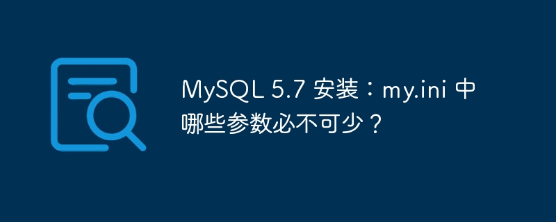 MySQL 5.7 安装：my.ini 中哪些参数必不可少？-小浪学习网
