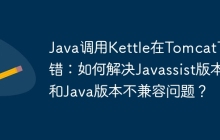 Java调用Kettle在Tomcat下报错：如何解决Javassist版本和Java版本不兼容问题？