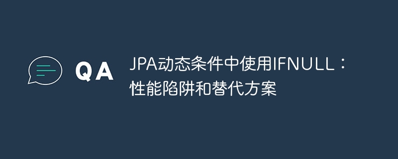JPA动态条件中使用IFNULL：性能陷阱和替代方案-小浪学习网
