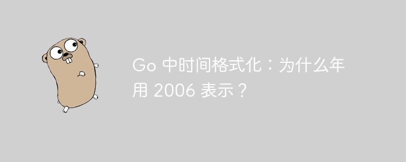 go 中时间格式化：为什么年用 2006 表示？