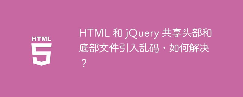 HTML 和 jQuery 共享头部和底部文件引入乱码，如何解决？-第1张图片-海印网