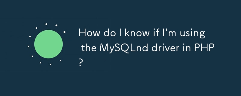 我如何知道我是否在 PHP 中使用 MySQLnd 驱动程序？