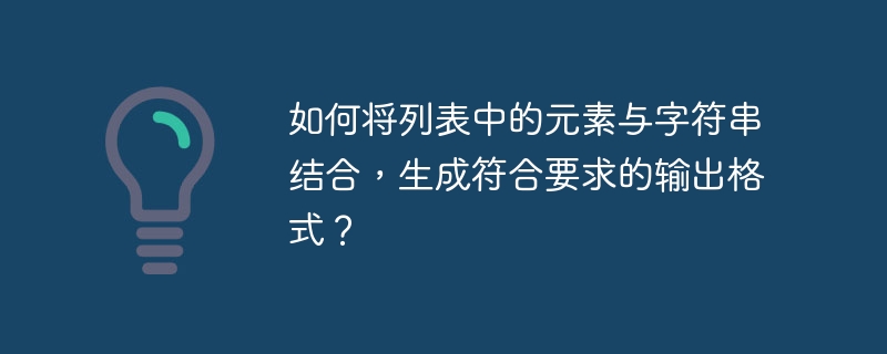 如何将列表中的元素与字符串结合,生成符合要求的输出格式?