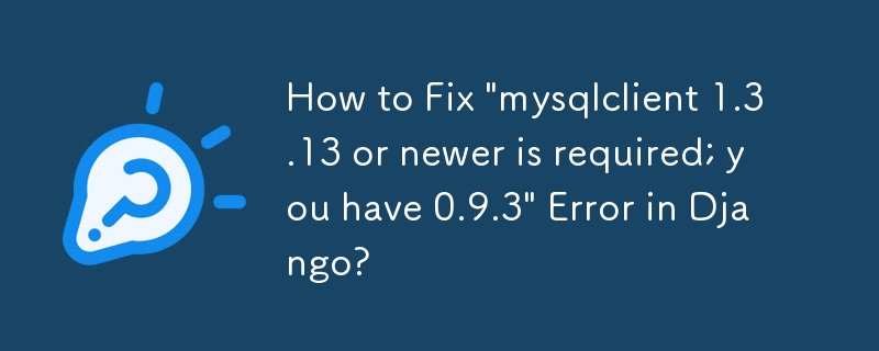 如何修复 Django 中的“需要 mysqlclient 1.3.13 或更高版本；您有 0.9.3”错误？