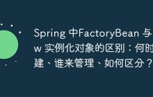 Spring 中FactoryBean 与 new 实例化对象的区别：何时创建、谁来管理、如何区分？