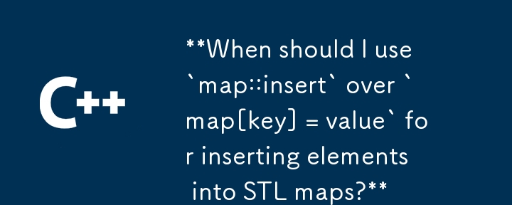 我什麼時候應該使用“map::insert”而不是“map[key] = value”來將元素插入到 STL 映射中？