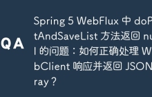Spring 5 WebFlux 中 doPostAndSaveList 方法返回 null 的问题：如何正确处理 WebClient 响应并返回 JSONArray？