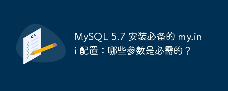 MySQL 5.7 安裝必備的 my.ini 配置：哪些參數是必需的？-小浪學習網