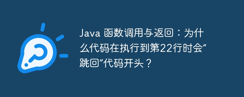 java 函数调用与返回：为什么代码在执行到第22行时会“跳回”代码开头？
