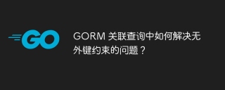 GORM 关联查询中如何解决无外键约束的问题？