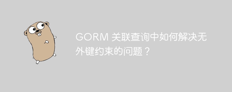 gorm 关联查询中如何解决无外键约束的问题？